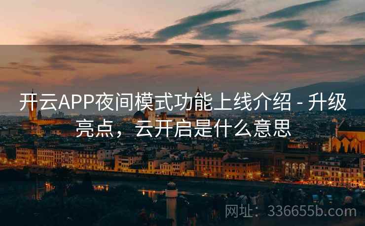 开云APP夜间模式功能上线介绍 - 升级亮点,云开启是什么意思