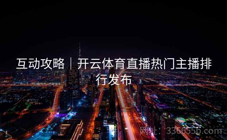 互动攻略|开云体育直播热门主播排行发布