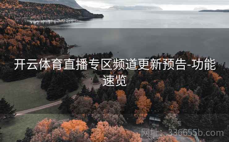 开云体育直播专区频道更新预告-功能速览