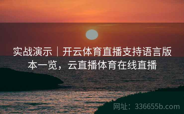 实战演示|开云体育直播支持语言版本一览,云直播体育在线直播