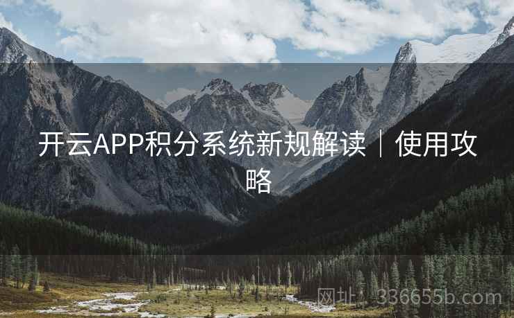 开云APP积分系统新规解读|使用攻略
