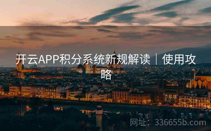 开云APP积分系统新规解读|使用攻略