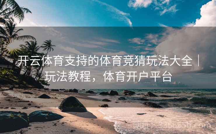 开云体育支持的体育竞猜玩法大全|玩法教程,体育开户平台