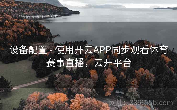 设备配置 - 使用开云APP同步观看体育赛事直播,云开平台