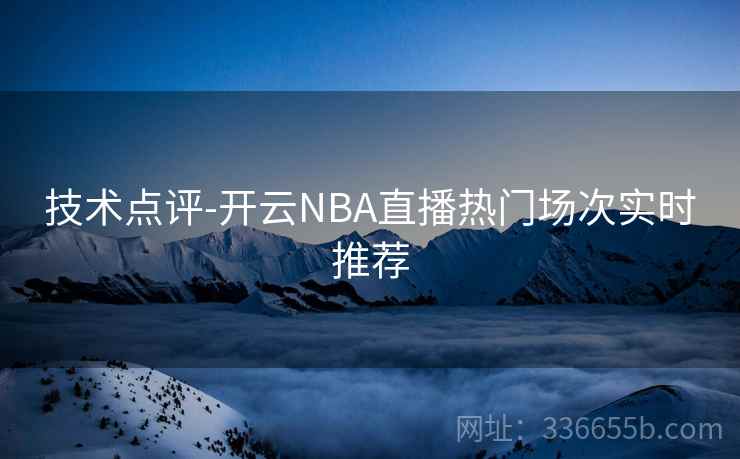 技术点评-开云NBA直播热门场次实时推荐