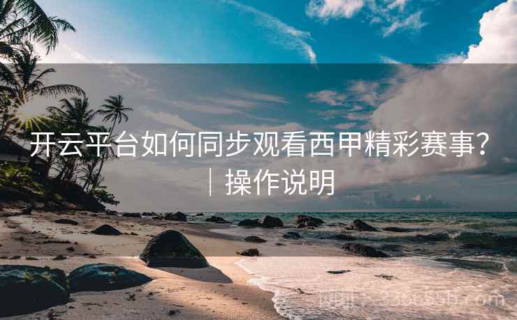 开云平台如何同步观看西甲精彩赛事?|操作说明