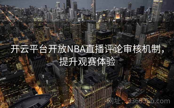 开云平台开放NBA直播评论审核机制,提升观赛体验