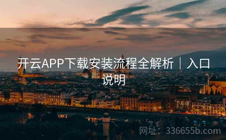 开云APP下载安装流程全解析|入口说明