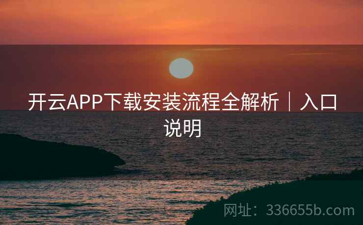 开云APP下载安装流程全解析|入口说明