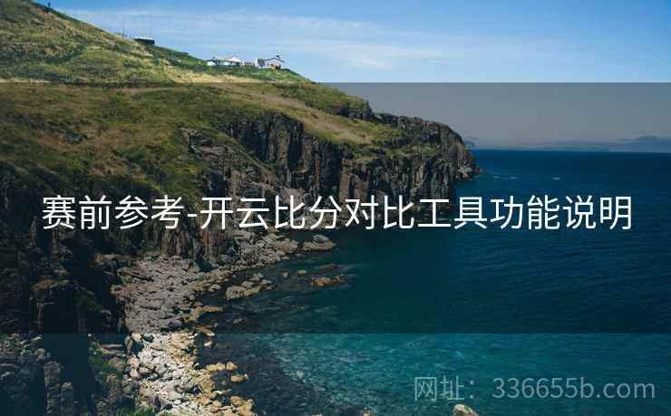 赛前参考-开云比分对比工具功能说明