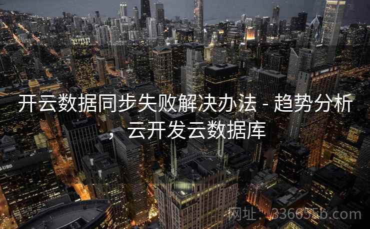 开云数据同步失败解决办法 - 趋势分析,云开发云数据库
