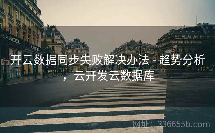 开云数据同步失败解决办法 - 趋势分析,云开发云数据库