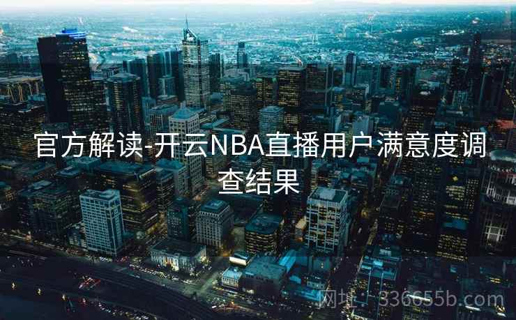 官方解读-开云NBA直播用户满意度调查结果